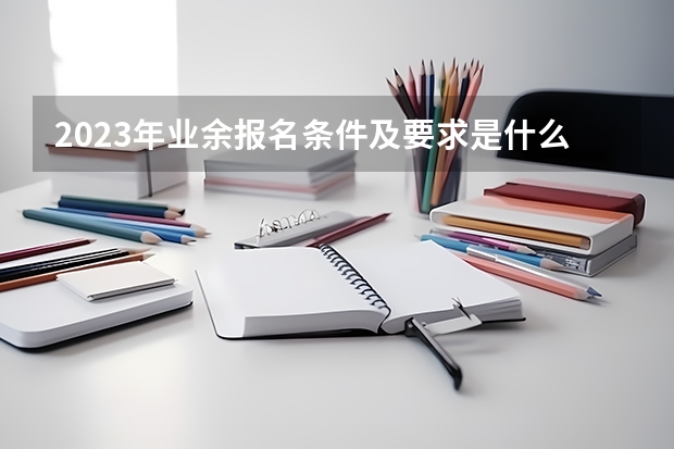 2023年业余报名条件及要求是什么？
