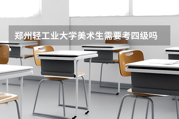 郑州轻工业大学美术生需要考四级吗