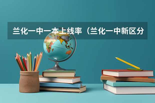 兰化一中一本上线率（兰化一中新区分校高考升学率）