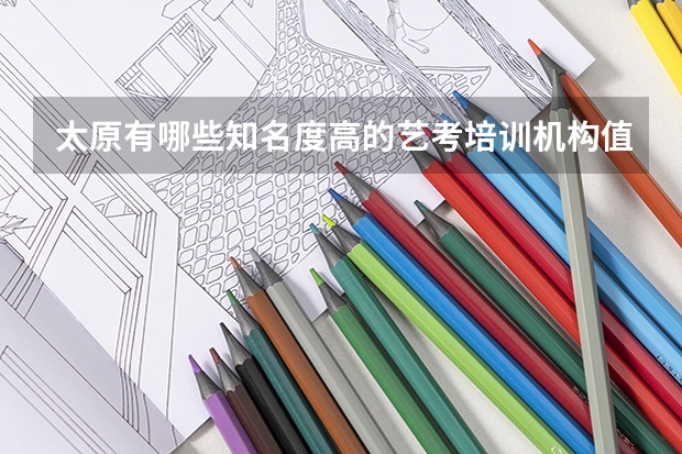 太原有哪些知名度高的艺考培训机构值得推荐？