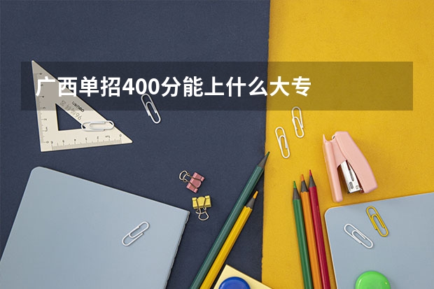 广西单招400分能上什么大专
