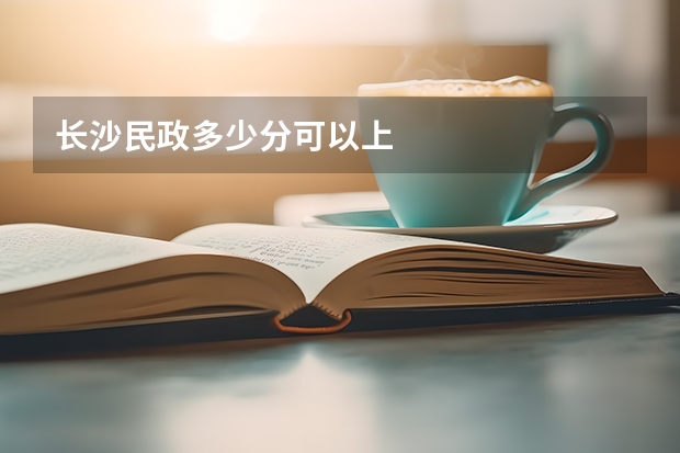 长沙民政多少分可以上
