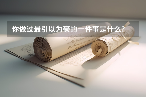 你做过最引以为豪的一件事是什么？