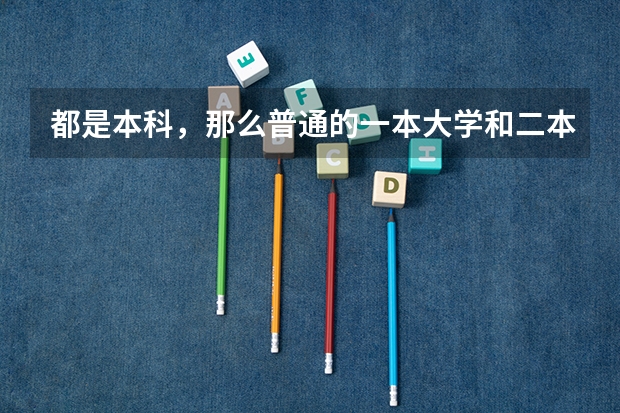 都是本科,那么普通的一本大学和二本大学究竟有什么区别呢