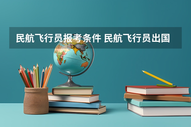 民航飞行员报考条件 民航飞行员出国