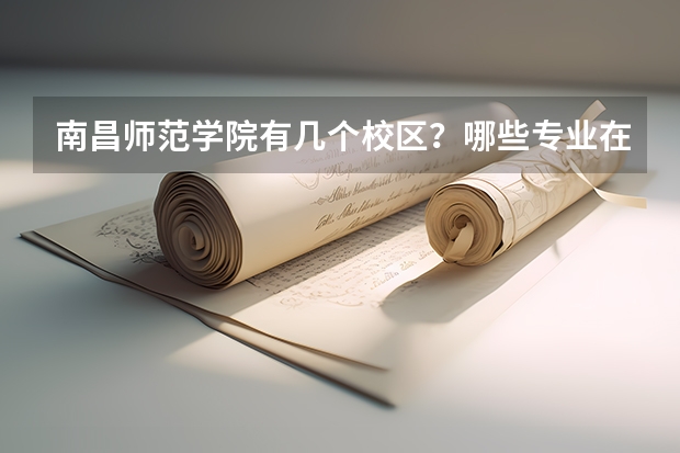 南昌师范学院有几个校区？哪些专业在南昌师范学院?