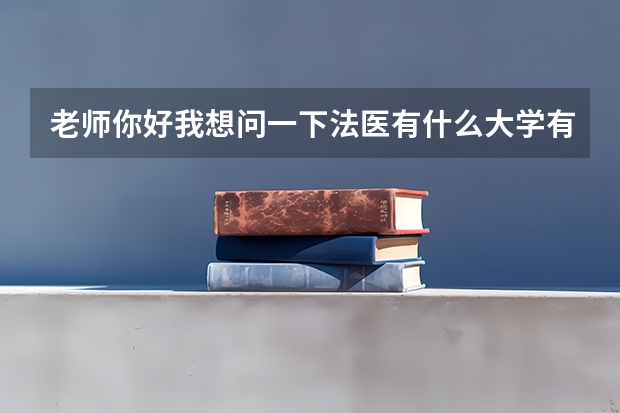 老师你好我想问一下法医有什么大学有专业 不要太好的大学专科或二本