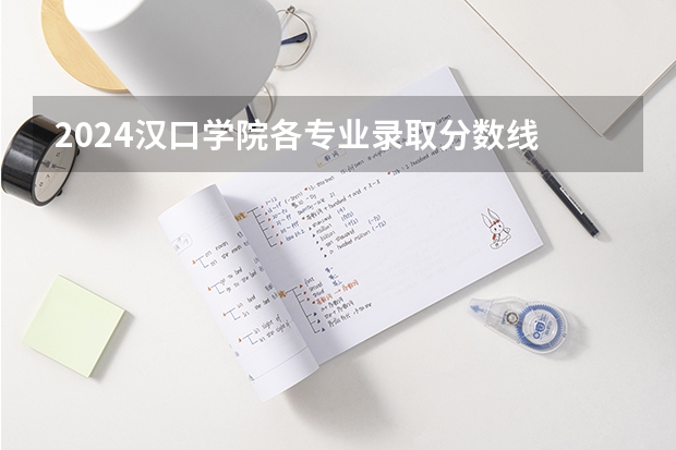 2024汉口学院各专业录取分数线 汉口学院分数线
