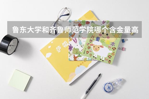 鲁东大学和齐鲁师范学院哪个含金量高