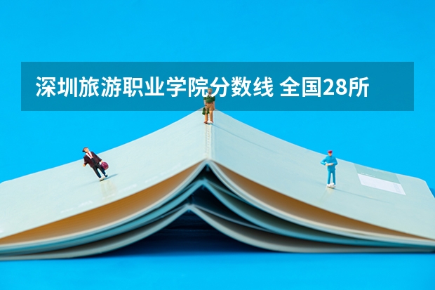 深圳旅游职业学院分数线 全国28所重点高职院校分数线