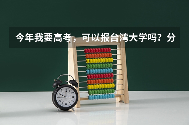 今年我要高考,可以报台湾大学吗?分数线是多少