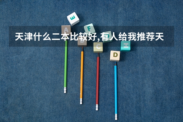 天津什么二本比较好,有人给我推荐天津城建大学,这个大学哪些专业好?请大家帮我分析下.