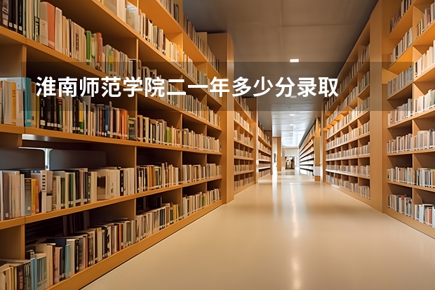 淮南师范学院二一年多少分录取