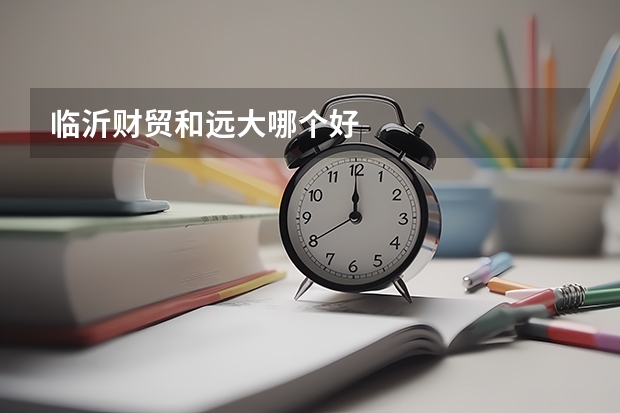 临沂财贸和远大哪个好