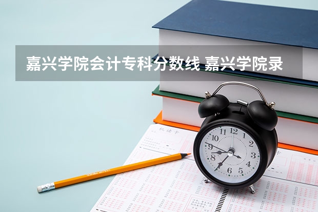 嘉兴学院会计专科分数线 嘉兴学院录取分数线