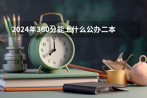 2024年360分能上什么公办二本大学