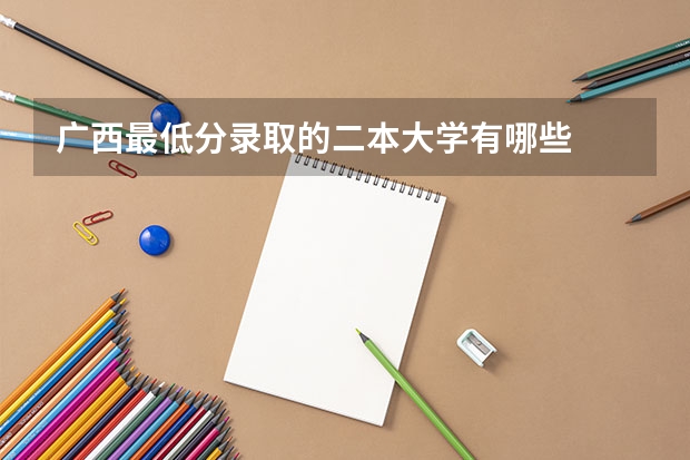 广西最低分录取的二本大学有哪些