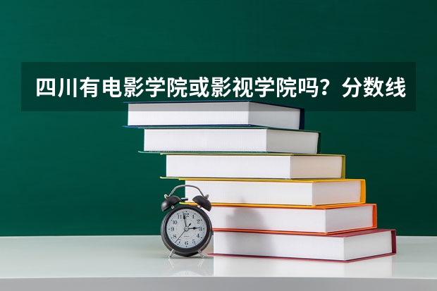 四川有电影学院或影视学院吗？分数线是多少？