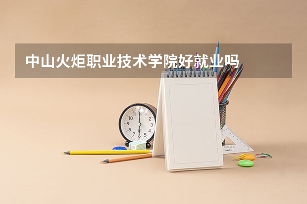 中山火炬职业技术学院好就业吗