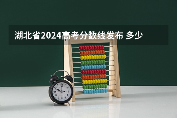 湖北省2024高考分数线发布 多少分能上一本