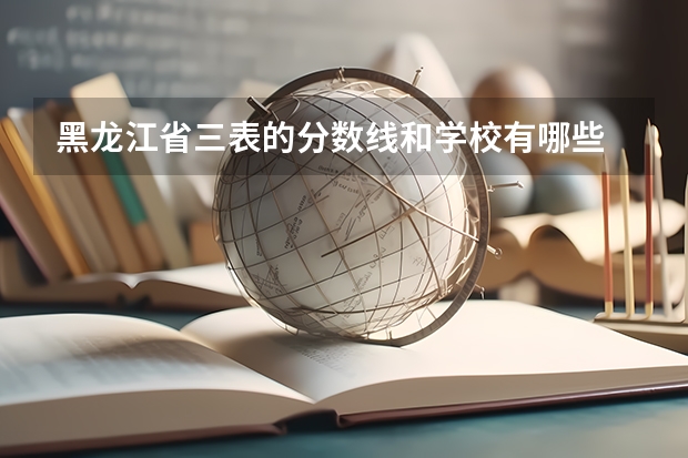 黑龙江省三表的分数线和学校有哪些
