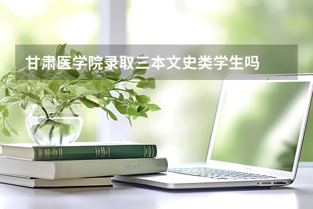 甘肃医学院录取三本文史类学生吗