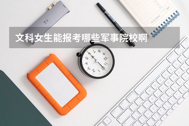 文科女生能报考哪些军事院校啊