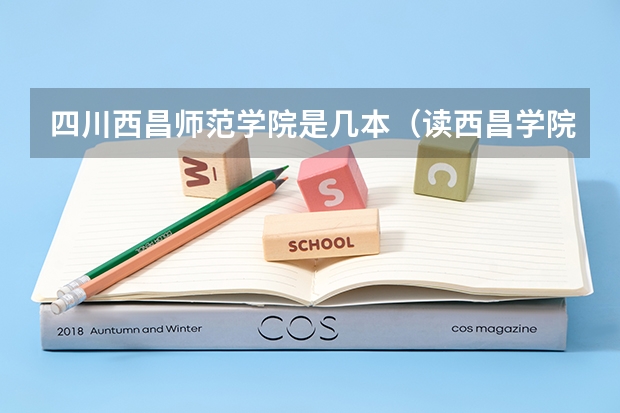 四川西昌师范学院是几本（读西昌学院好还是读阿坝师范学院好）