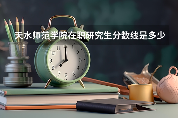 天水师范学院在职研究生分数线是多少