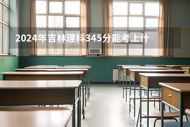 2024年吉林理科345分能考上什么大学?