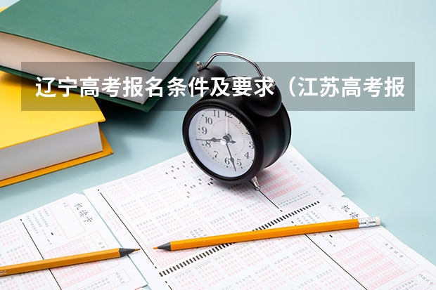 辽宁高考报名条件及要求（江苏高考报名条件）