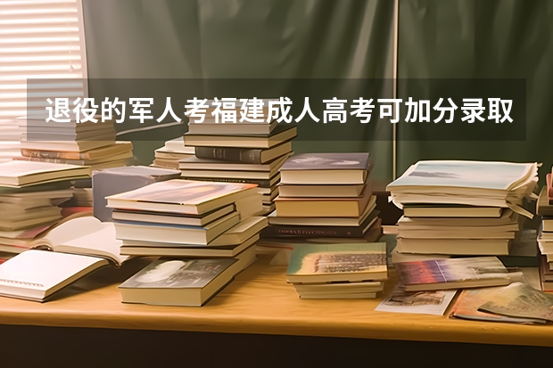 退役的军人考福建成人高考可加分录取吗?