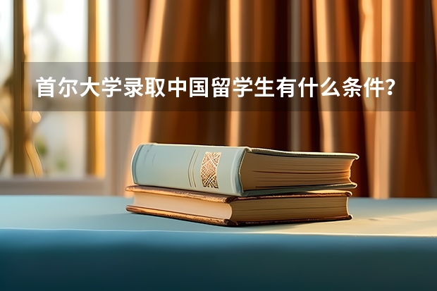 首尔大学录取中国留学生有什么条件？