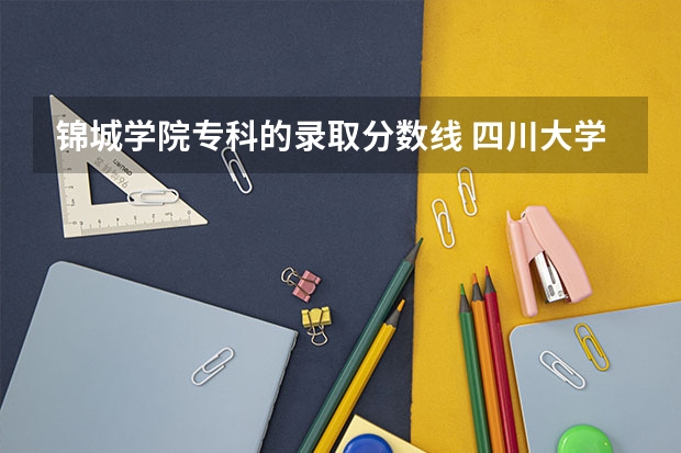 锦城学院专科的录取分数线 四川大学锦城学院录取分数线2023