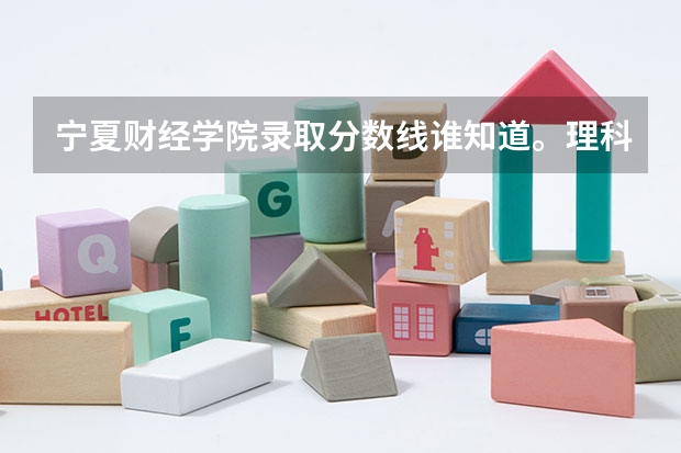 宁夏财经学院录取分数线谁知道。理科多少。文科多少