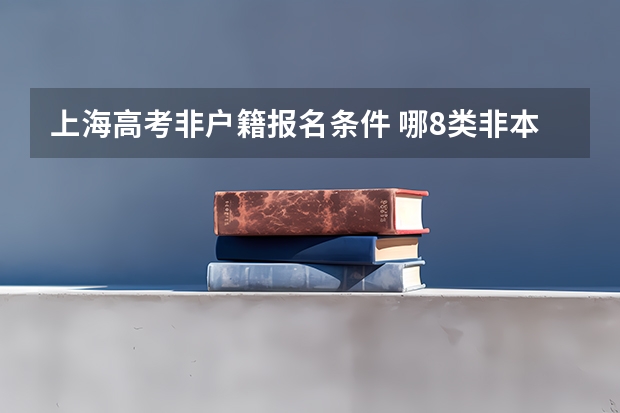 上海高考非户籍报名条件 哪8类非本市户籍的学生可参加上海高考？