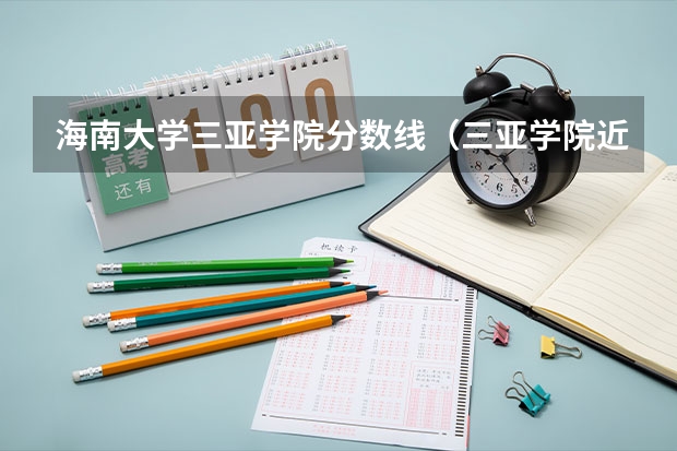 海南大学三亚学院分数线(三亚学院近三年录取分数线)