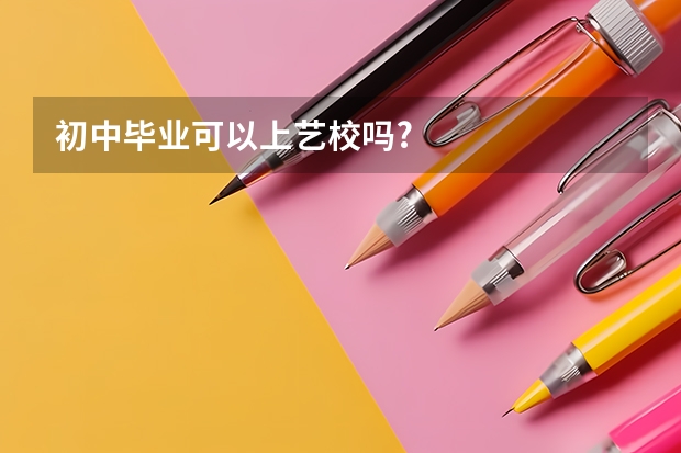 初中毕业可以上艺校吗?