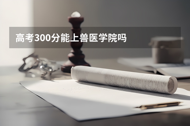 高考300分能上兽医学院吗