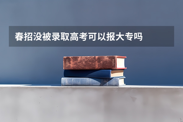 春招没被录取高考可以报大专吗