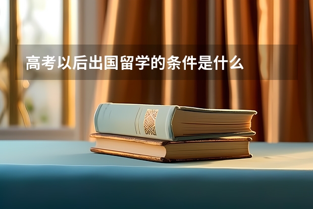 高考以后出国留学的条件是什么