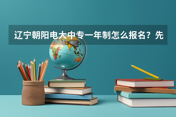 辽宁朝阳电大中专一年制怎么报名?先了解这十点再报名不迟