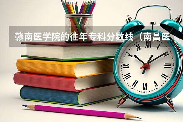 赣南医学院的往年专科分数线（南昌医学院专科录取分数线）