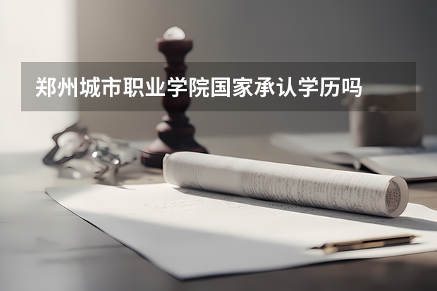 郑州城市职业学院国家承认学历吗