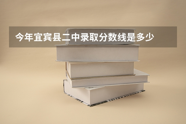 今年宜宾县二中录取分数线是多少