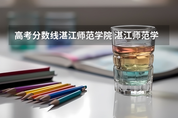 高考分数线湛江师范学院 湛江师范学院录取分数线