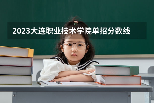 2023大连职业技术学院单招分数线（辽宁前十专科学校）