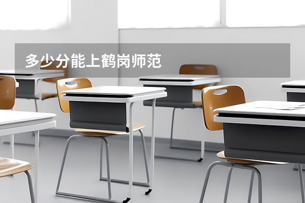 多少分能上鹤岗师范
