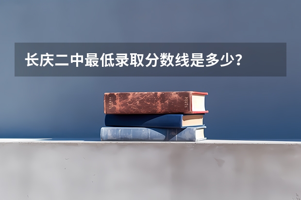 长庆二中最低录取分数线是多少？