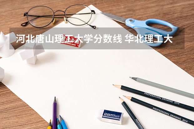 河北唐山理工大学分数线 华北理工大学冀唐学院是本科还是专科